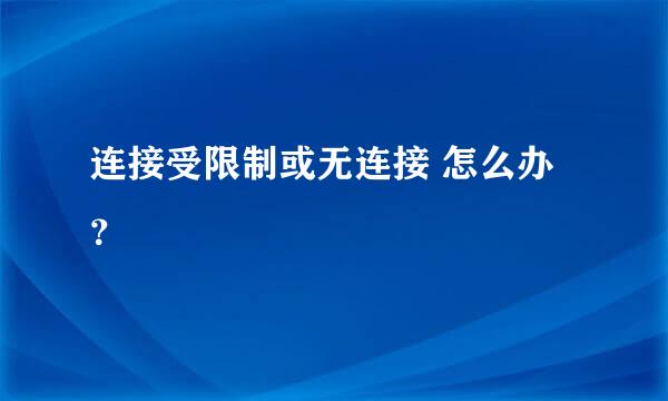 连接受限制或无连接 怎么办？