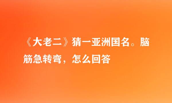 《大老二》猜一亚洲国名。脑筋急转弯，怎么回答