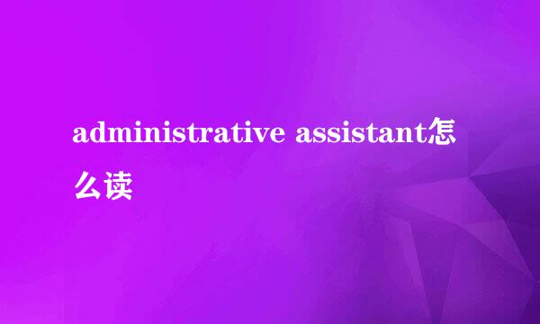 administrative assistant怎么读