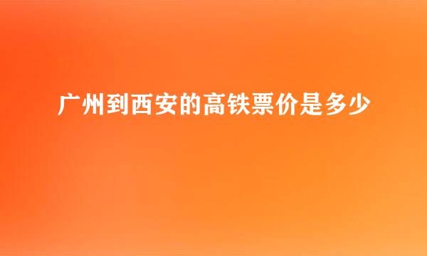 广州到西安的高铁票价是多少