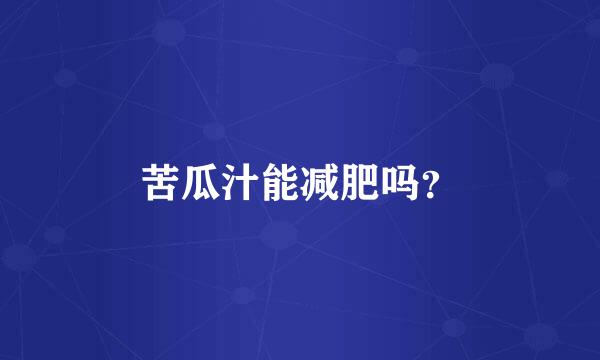 苦瓜汁能减肥吗？