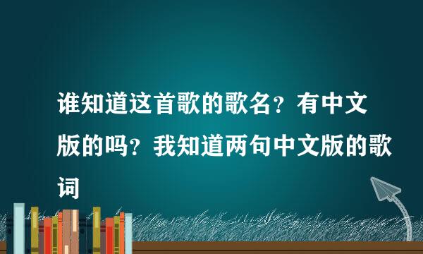 谁知道这首歌的歌名？有中文版的吗？我知道两句中文版的歌词