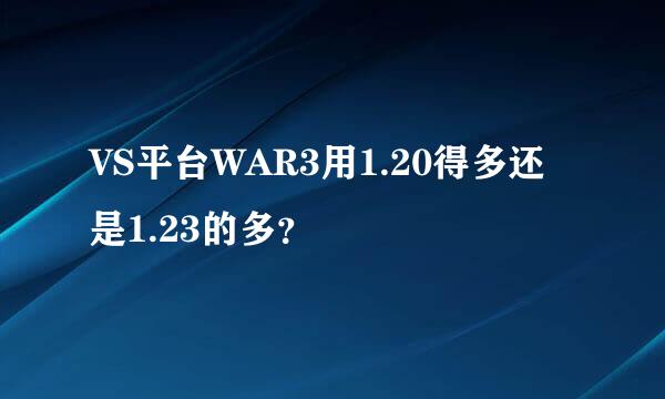 VS平台WAR3用1.20得多还是1.23的多？