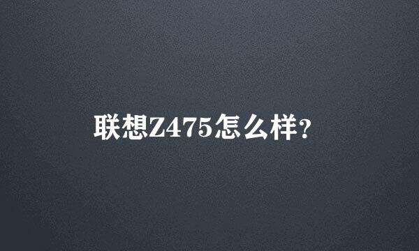 联想Z475怎么样？