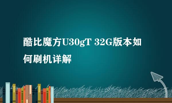 酷比魔方U30gT 32G版本如何刷机详解