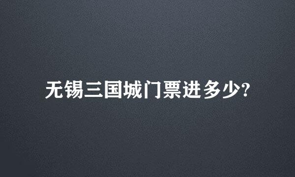 无锡三国城门票进多少?