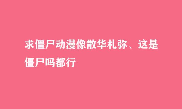 求僵尸动漫像散华札弥、这是僵尸吗都行