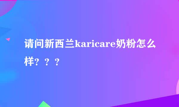 请问新西兰karicare奶粉怎么样？？？