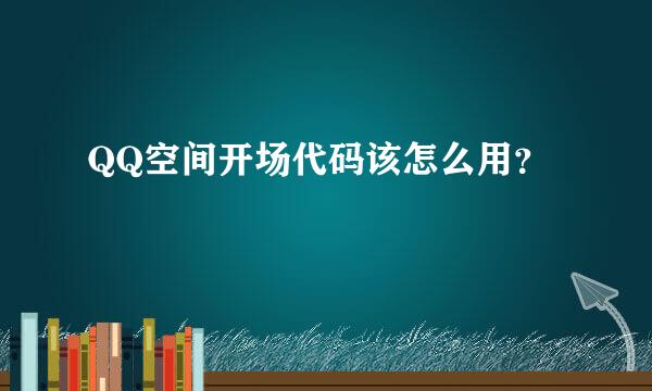 QQ空间开场代码该怎么用？