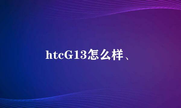 htcG13怎么样、