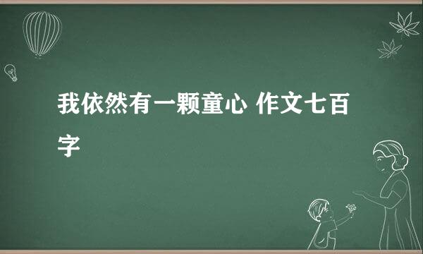 我依然有一颗童心 作文七百字