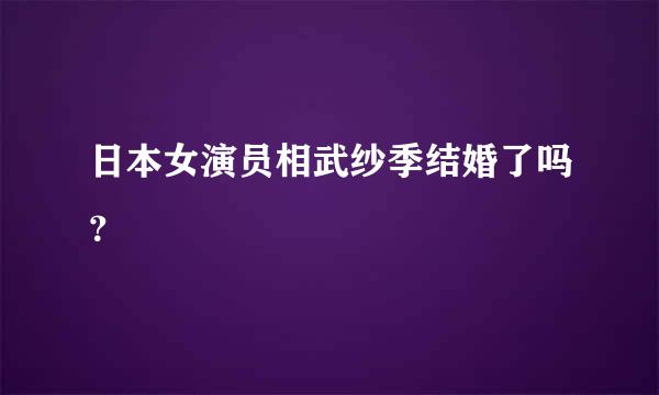 日本女演员相武纱季结婚了吗？