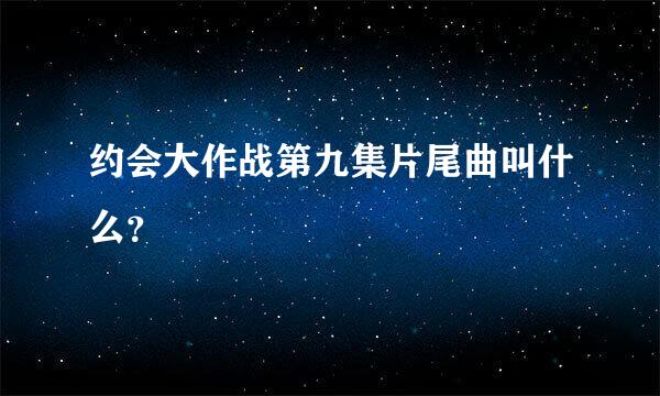 约会大作战第九集片尾曲叫什么？