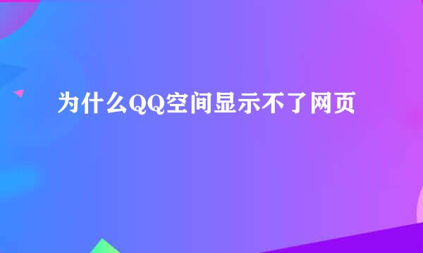 为什么QQ空间显示不了网页