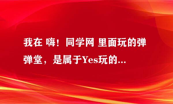 我在 嗨！同学网 里面玩的弹弹堂，是属于Yes玩的，可是我不知道我的账号啊？怎么能查到？