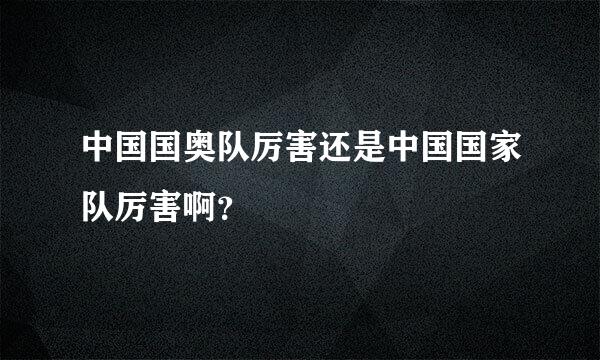 中国国奥队厉害还是中国国家队厉害啊？