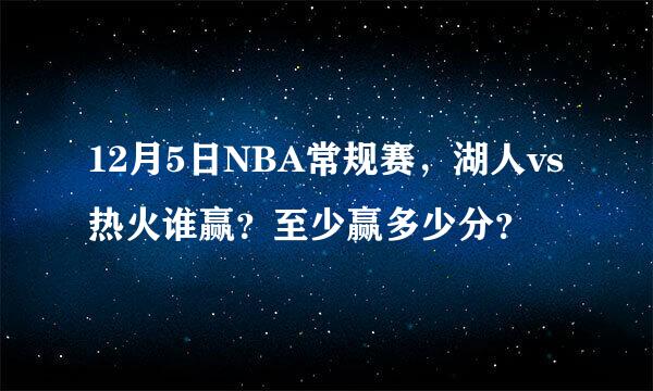 12月5日NBA常规赛，湖人vs热火谁赢？至少赢多少分？