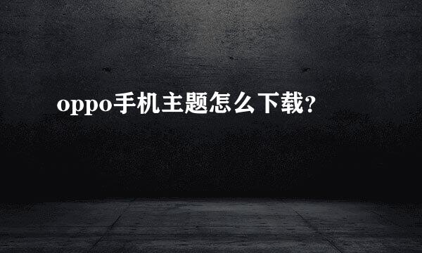 oppo手机主题怎么下载？