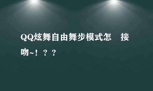 QQ炫舞自由舞步模式怎麼接吻~！？？