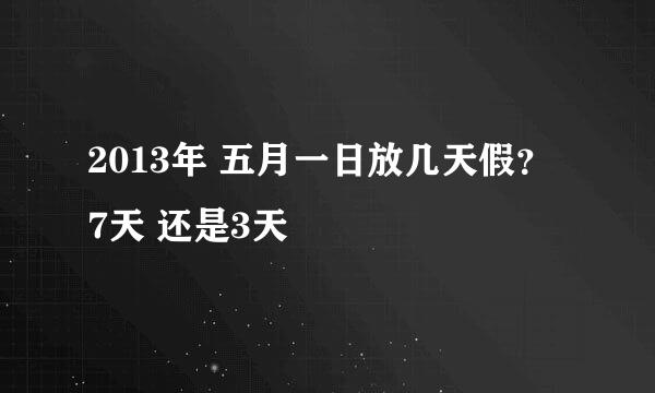 2013年 五月一日放几天假？ 7天 还是3天