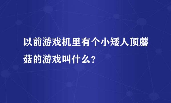 以前游戏机里有个小矮人顶蘑菇的游戏叫什么？