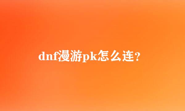 dnf漫游pk怎么连？