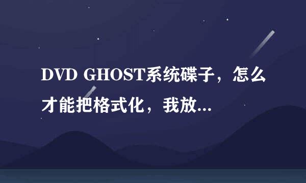 DVD GHOST系统碟子，怎么才能把格式化，我放东西啊？