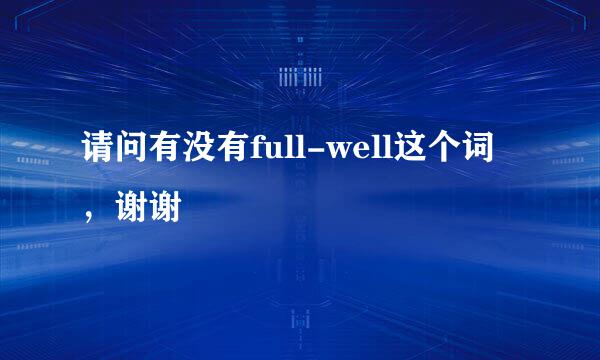 请问有没有full-well这个词，谢谢