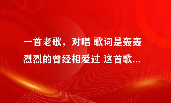 一首老歌，对唱 歌词是轰轰烈烈的曾经相爱过 这首歌叫什么名字