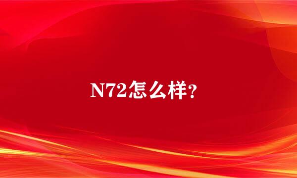 N72怎么样？