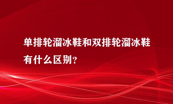 单排轮溜冰鞋和双排轮溜冰鞋有什么区别？