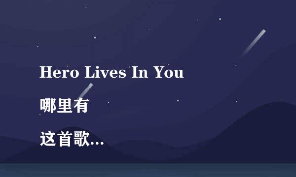 Hero Lives In You
哪里有这首歌MP3种子