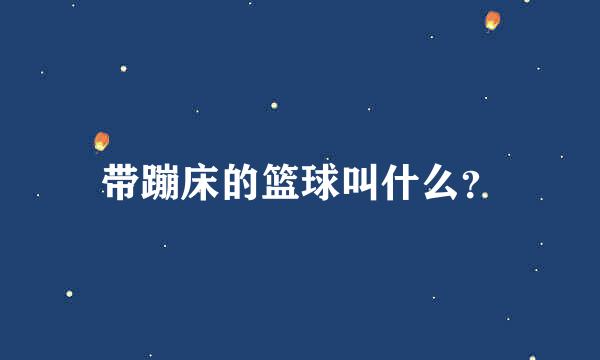 带蹦床的篮球叫什么？