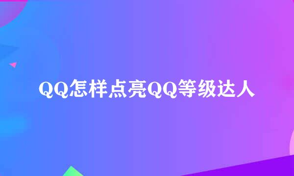 QQ怎样点亮QQ等级达人