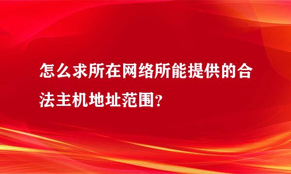 怎么求所在网络所能提供的合法主机地址范围？