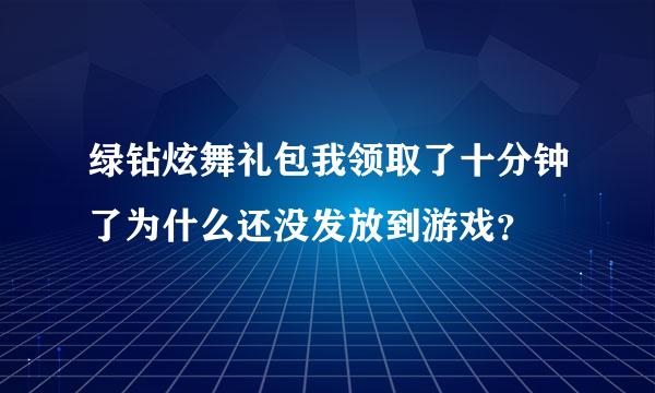 绿钻炫舞礼包我领取了十分钟了为什么还没发放到游戏？