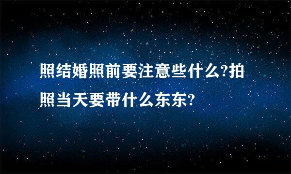 照结婚照前要注意些什么?拍照当天要带什么东东?