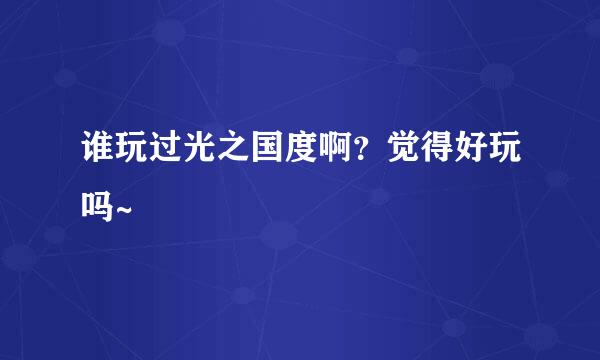 谁玩过光之国度啊？觉得好玩吗~