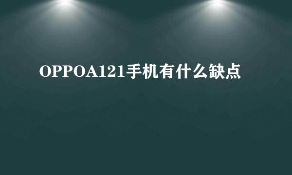 OPPOA121手机有什么缺点