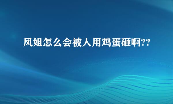 凤姐怎么会被人用鸡蛋砸啊??