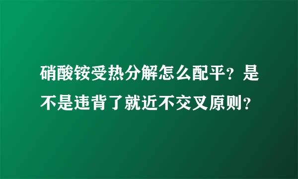 硝酸铵受热分解怎么配平？是不是违背了就近不交叉原则？