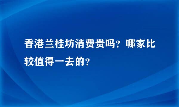 香港兰桂坊消费贵吗？哪家比较值得一去的？