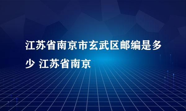 江苏省南京市玄武区邮编是多少 江苏省南京