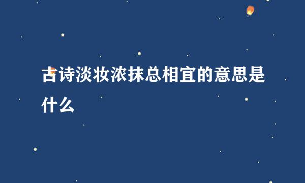 古诗淡妆浓抹总相宜的意思是什么