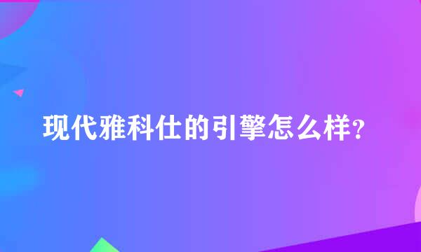 现代雅科仕的引擎怎么样？