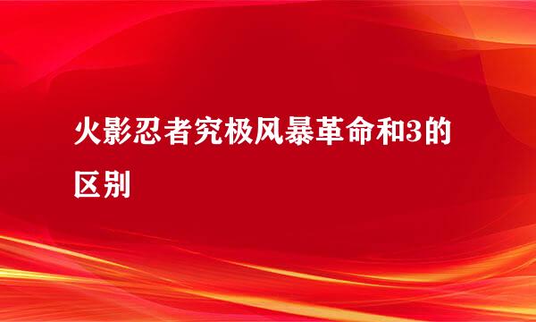 火影忍者究极风暴革命和3的区别