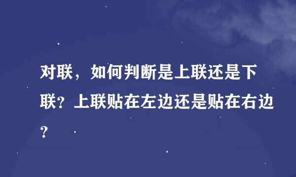 对联，如何判断是上联还是下联？上联贴在左边还是贴在右边？