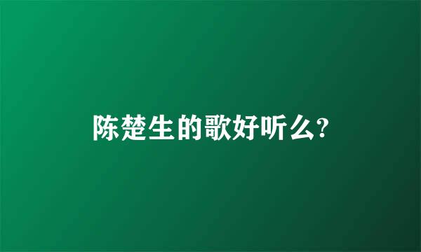 陈楚生的歌好听么?