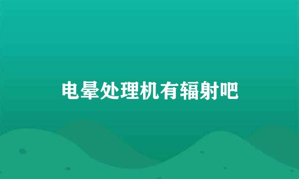 电晕处理机有辐射吧