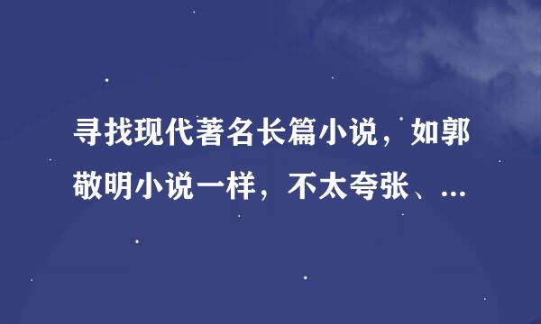 寻找现代著名长篇小说，如郭敬明小说一样，不太夸张、不太虚假。
常看小说的朋友介绍下。